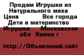 Продам Игрушки из Натурального меха › Цена ­ 1 000 - Все города Дети и материнство » Игрушки   . Московская обл.,Химки г.